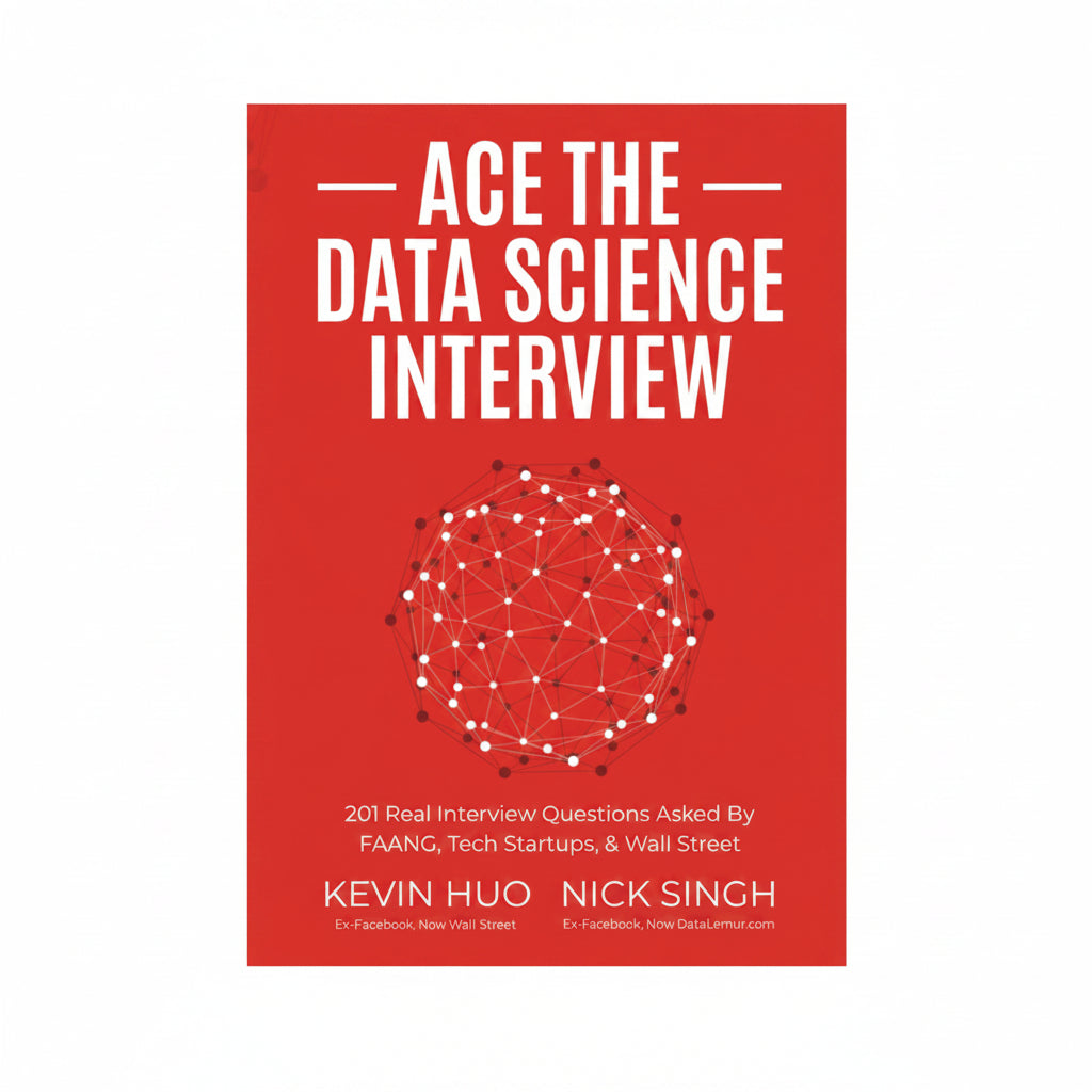 Ace the Data Science Interview 201 Real Interview Questions Asked By FAANG Tech Startups and Wall Street by Nick Singh and Kevin Huo